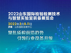 2022山东国际检验检测技术与智慧实验室装备展览会暨2022中国华东区域检验检测及认证行业高峰论坛