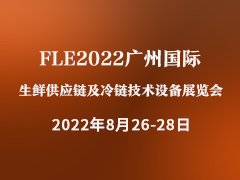 FLE2022广州国际生鲜供应链及冷链技术设备展览会
