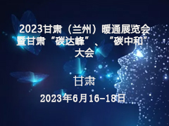 2023甘肃（兰州）暖通展览会  暨甘肃“碳达峰”、“碳中和”大会