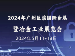 2024年广州巨浪国际金属暨冶金工业展览会 2024年第二十四届广州国际金属板材、棒材、线材及金属加工、配套设备展